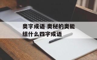 奥字成语 奥秘的奥能组什么四字成语