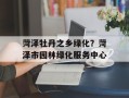 菏泽牡丹之乡绿化？菏泽市园林绿化服务中心