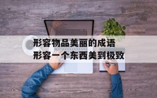 形容物品美丽的成语 形容一个东西美到极致