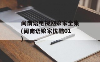 闽南语电视剧娘家全集(闽南语娘家优酷01)
