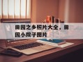 田园之乡照片大全，田园小院子图片