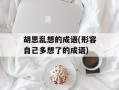 胡思乱想的成语(形容自己多想了的成语)
