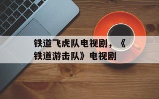 铁道飞虎队电视剧，《铁道游击队》电视剧