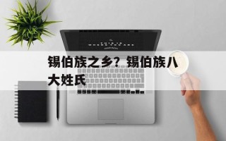 锡伯族之乡？锡伯族八大姓氏