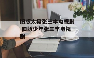 旧版太极张三丰电视剧 旧版少年张三丰电视剧