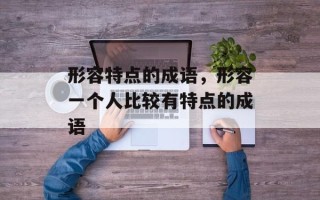 形容特点的成语，形容一个人比较有特点的成语