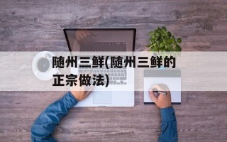 随州三鲜(随州三鲜的正宗做法)