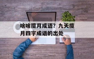 啥啥揽月成语？九天揽月四字成语的出处
