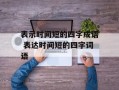表示时间短的四字成语 表达时间短的四字词语