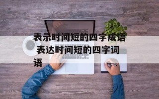 表示时间短的四字成语 表达时间短的四字词语