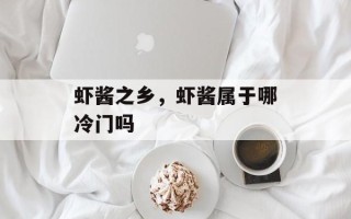 虾酱之乡，虾酱属于哪冷门吗