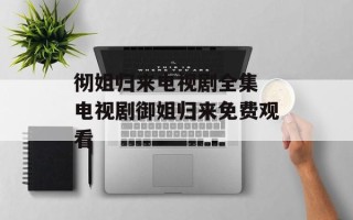 彻姐归来电视剧全集 电视剧御姐归来免费观看