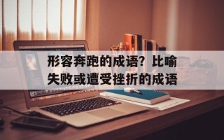形容奔跑的成语？比喻失败或遭受挫折的成语