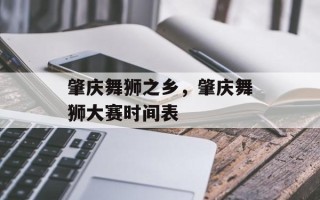 肇庆舞狮之乡，肇庆舞狮大赛时间表
