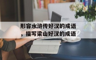 形容水浒传好汉的成语，描写梁山好汉的成语