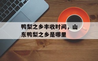 鸭梨之乡丰收时间，山东鸭梨之乡是哪里