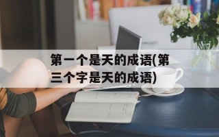 第一个是天的成语(第三个字是天的成语)