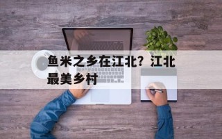 鱼米之乡在江北？江北最美乡村