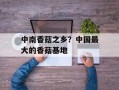 中南香菇之乡？中国最大的香菇基地