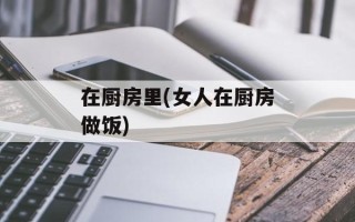在厨房里(女人在厨房做饭)