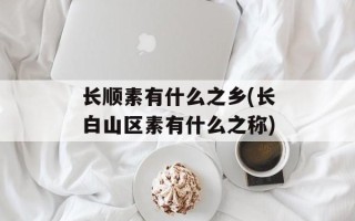 长顺素有什么之乡(长白山区素有什么之称)