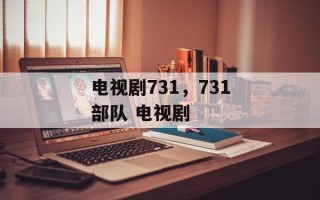 电视剧731，731部队 电视剧