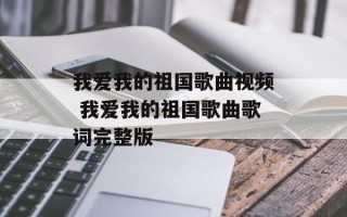 我爱我的祖国歌曲视频 我爱我的祖国歌曲歌词完整版