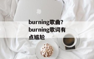 burning歌曲？burning歌词有点尴尬
