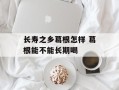 长寿之乡葛根怎样 葛根能不能长期喝