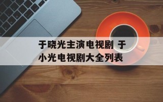 于晓光主演电视剧 于小光电视剧大全列表