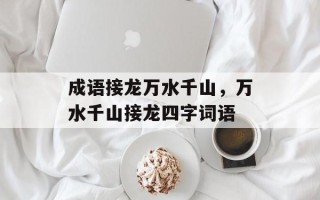 成语接龙万水千山，万水千山接龙四字词语