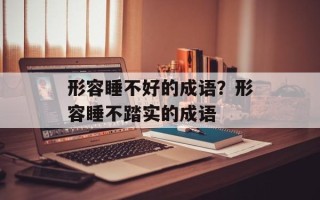 形容睡不好的成语？形容睡不踏实的成语