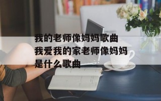 我的老师像妈妈歌曲 我爱我的家老师像妈妈是什么歌曲