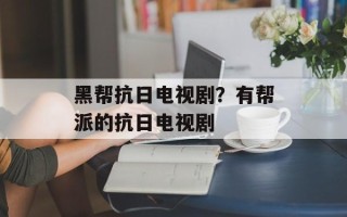 黑帮抗日电视剧？有帮派的抗日电视剧