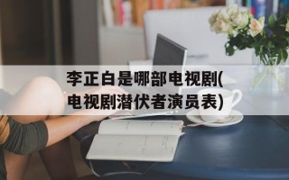 李正白是哪部电视剧(电视剧潜伏者演员表)