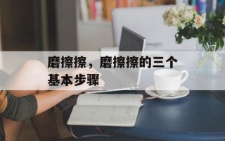 磨擦擦，磨擦擦的三个基本步骤