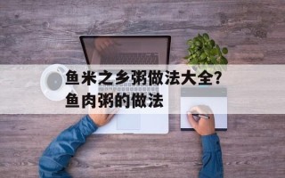 鱼米之乡粥做法大全？鱼肉粥的做法