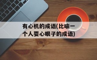 有心机的成语(比喻一个人耍心眼子的成语)