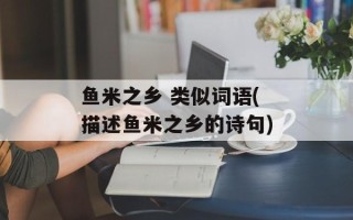 鱼米之乡 类似词语(描述鱼米之乡的诗句)