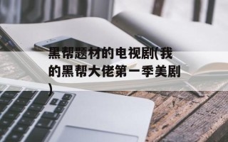 黑帮题材的电视剧(我的黑帮大佬第一季美剧)