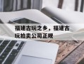 福建古玩之乡，福建古玩拍卖公司正规