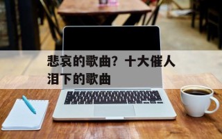 悲哀的歌曲？十大催人泪下的歌曲