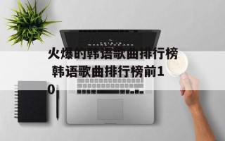 火爆的韩语歌曲排行榜 韩语歌曲排行榜前10