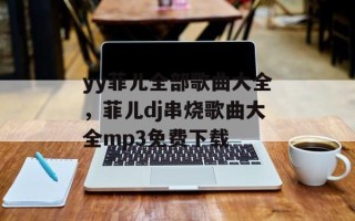 yy菲儿全部歌曲大全，菲儿dj串烧歌曲大全mp3免费下载