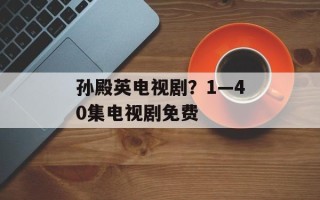 孙殿英电视剧？1—40集电视剧免费