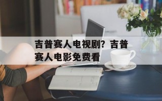 吉普赛人电视剧？吉普赛人电影免费看