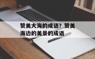 赞美大海的成语？赞美海边的美景的成语