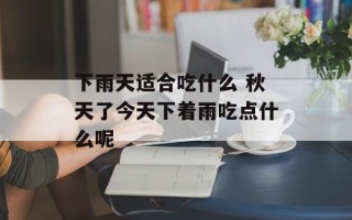 下雨天适合吃什么 秋天了今天下着雨吃点什么呢