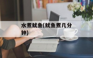 水煮鱿鱼(鱿鱼煮几分钟)