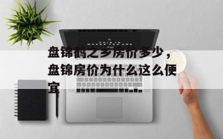 盘锦鹤之乡房价多少，盘锦房价为什么这么便宜
